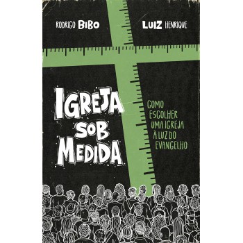 Igreja Sob Medida - Como Escolher Uma Igreja à Luz Do Evangelho