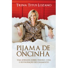 Pijama De Oncinha: Uma Jornada Sobre Perdão, Cura E Restauração Do Casamento Pijama De Oncinha: Uma Jornada Sobre Perdão, Cura E Restauração Do Casamento