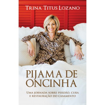 Pijama De Oncinha: Uma Jornada Sobre Perdão, Cura E Restauração Do Casamento
