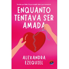 Enquanto Tentava Ser Amada: Eridas Que Falam, Fé Que Resgata, Amor Que Reconstrói