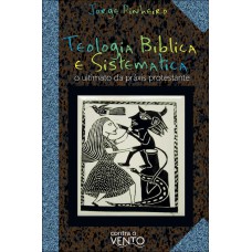 Teologia Bíblica E Sistemática: O Ultimato Da Práxis Protestante
