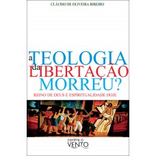 A Teologia Da Libertação Morreu?: Reino De Deus E Espiritualidade Hoje