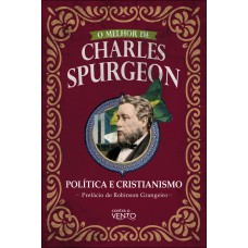 O Melhor De Charles Spurgeon - Política E Cristianismo