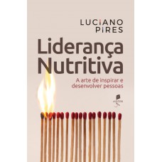 Liderança Nutritiva: A Arte De Inspirar E Desenvolver Pessoas