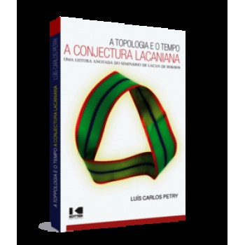 A TOPOLOGIA E O TEMPO - A CONJECTURA LACANIANA: UMA LEITURA ANOTADA DO SEMINÁRIO DE LACAN DE 1978/1979