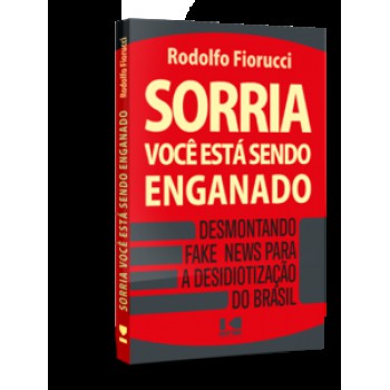 SORRIA, VOCÊ ESTÁ SENDO ENGANADO: DESMONTANDO FAKE NEWS PARA A DESIDIOTIZAÇÃO DO BRASIL