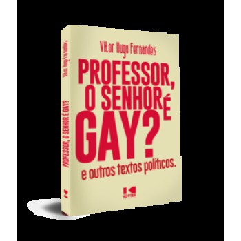 PROFESSOR, O SENHOR É GAY?: E OUTROS TEXTOS POLÍTICOS