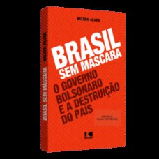 BRASIL SEM MÁSCARA: O GOVERNO BOLSONARO E A DESTRUIÇÃO DO PAÍS