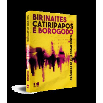 BIRINAITES, CATIRIPAPOS E BOROGODÓ: CRÔNICAS DE LUÍS COSME PINTO