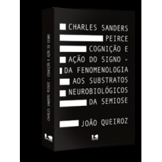 CHARLES SANDERS PEIRCE: COGNIÇÃO E AÇÃO DO SIGNO - DA FENOMENOLOGIA AOS SUBSTRATOS NEUROBIOLÓGICOS DA SEMIOSE