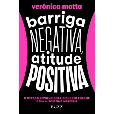 Barriga Negativa, Atitude Positiva: O Método Revolucionário Que Seu Abdome E Sua Autoestima Merecem