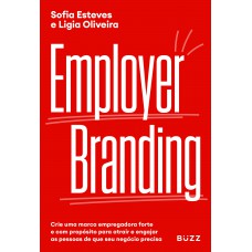 Employer Branding: Crie Uma Marca Empregadora Forte E Com Propósito Para Atrair E Engajar As Pessoas De Que Seu Negócio Precisa.