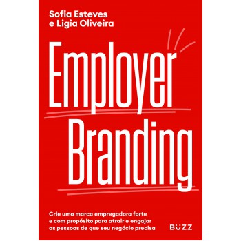 Employer Branding: Crie Uma Marca Empregadora Forte E Com Propósito Para Atrair E Engajar As Pessoas De Que Seu Negócio Precisa.