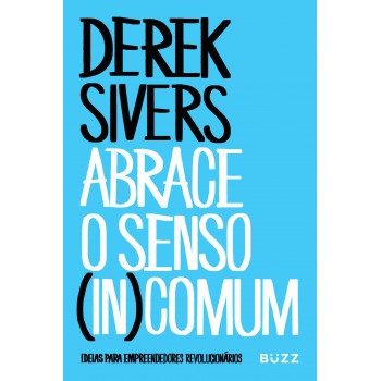 Abrace O Senso (in)comum: Ideias Para Empreendedores Revolucionários