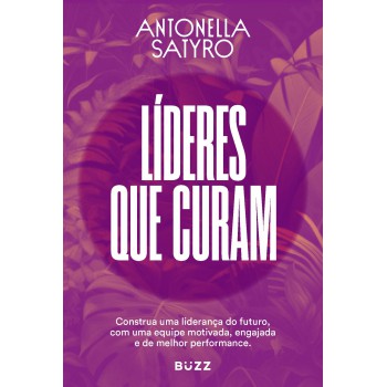 Líderes Que Curam: Construa A Sua Liderança Do Futuro Com Uma Equipe Motivada, Engajada E De Alta Performance