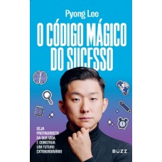 O Código Mágico Do Sucesso: Seja Protagonista Da Sua Vida E Construa Um Futuro Extraordinário