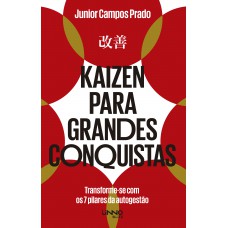 Kaizen Para Grandes Conquistas: Transforme-se Com Os 7 Pilares Da Autogestão