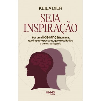 Seja Inspiração: Por Uma Liderança Humana, Que Impacte Pessoas, Gere Resultados E Construa Legado