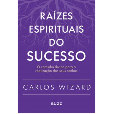 Raízes Espirituais Do Sucesso: O Caminho Divino Para A Realização De Seus Sonhos