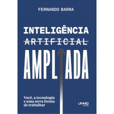 Inteligência Artificial Ampliada: Você, A Tecnologia E Uma Nova Forma De Trabalhar