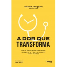 A Dor Que Transforma: Como Parar De Vender Horas, Recuperar A Vida E Prosperar Como Médico