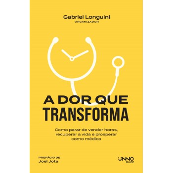 A Dor Que Transforma: Como Parar De Vender Horas, Recuperar A Vida E Prosperar Como Médico