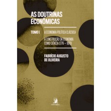 AS DOUTRINAS ECONÔMICAS: TOMO I - A ECONOMIA POLÍTICA CLÁSSICA: A CONSTRUÇÃO DA ECONOMIA COMO CIÊNCIA (1776-1870)