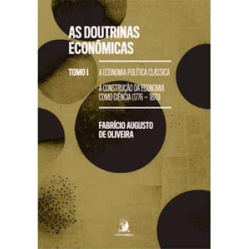 AS DOUTRINAS ECONÔMICAS: TOMO I - A ECONOMIA POLÍTICA CLÁSSICA: A CONSTRUÇÃO DA ECONOMIA COMO CIÊNCIA (1776-1870)