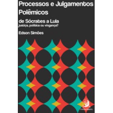 PROCESSOS E JULGAMENTOS POLÊMICOS, DE SÓCRATES A LULA: JUSTIÇA, POLÍTICA OU VINGANÇA?