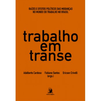 TRABALHO EM TRANSE: RAÍZES E EFEITOS POLÍTICOS DAS MUDANÇAS NO MUNDO DO TRABALHO NO BRASIL