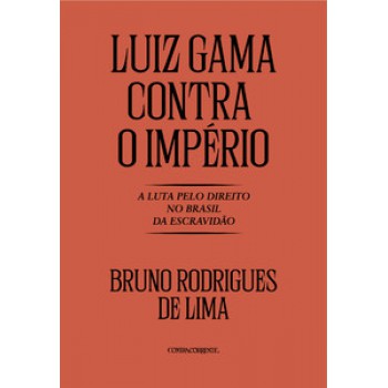 Luiz Gama Contra O Império: A Luta Pelo Direito No Brasil Da Escravidão