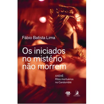Os Iniciados No Mistério Não Morrem: Axexê - Ritos Mortuários No Candomblé