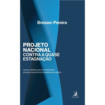 Projeto Nacional Contra A Quase Estagnação: Juros E Câmbio, Para O Investimento Privado, E Aumento Do Investimento Público