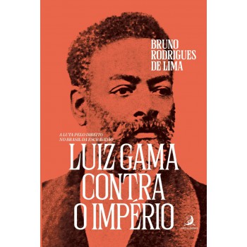 Luiz Gama Contra O Império: A Luta Pelo Direito No Brasil Da Escravidão