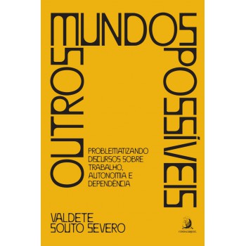 Outros Mundos Possíveis: Problematizando Discursos Sobre Trabalho, Autonomia E Dependência
