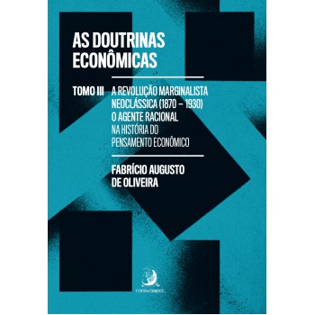 As Doutrinas Econ-micas - Tomo Iii: A Revolução Marginalista Neoclássica (1870-1930): O Agente Racional Na Hist-ria Do Pensamento Econ-mico