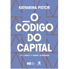 O C-digo Do Capital: Como O Direito Cria Riqueza E Desigualdade