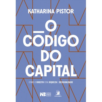 O C-digo Do Capital: Como O Direito Cria Riqueza E Desigualdade