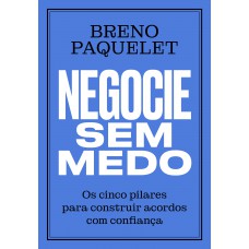 Negocie Sem Medo: Os Cinco Pilares Para Construir Acordos Com Confiança