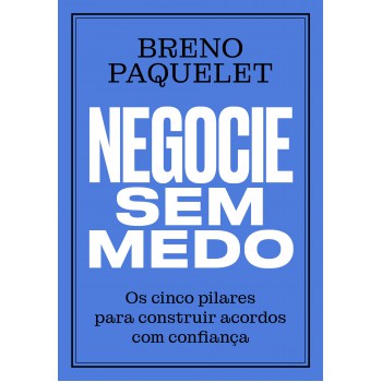 Negocie Sem Medo: Os Cinco Pilares Para Construir Acordos Com Confiança