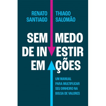 Sem Medo De Investir Em Ações: Um Manual Para Multiplicar Seu Dinheiro Na Bolsa De Valores