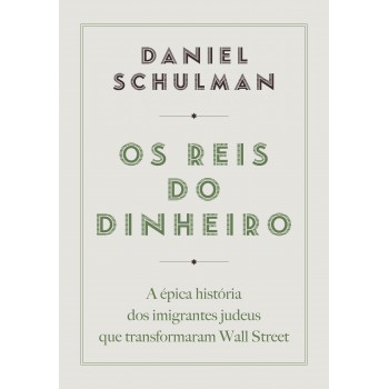 Os Reis Do Dinheiro: A épica História Dos Imigrantes Judeus Que Transformaram Wall Street