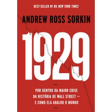 1929: Por Dentro Da Maior Crise Da História De Wall Street - E Como Ela Abalou O Mundo