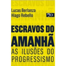 Escravos Do Amanhã: As Ilusões Do Progressismo