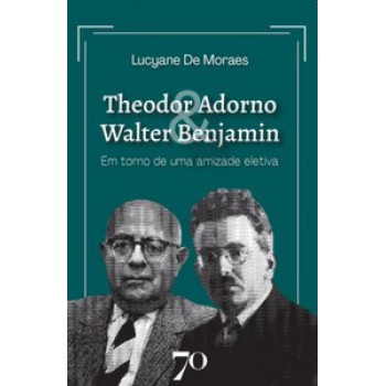 Theodor Adorno & Walter Benjamin: Em Torno De Uma Amizade Eletiva