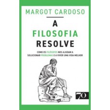 A Filosofia Resolve: Como Os Filósofos Nos Ajudam A Solucionar Problemas E A Viver Uma Vida Melhor