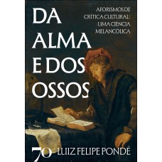 Da Alma E Dos Ossos: Aorismos De Crítica Cultural: Uma Ciência Melanc-lica