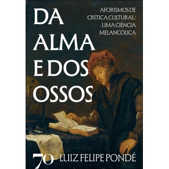 Da Alma E Dos Ossos: Aorismos De Crítica Cultural: Uma Ciência Melanc-lica