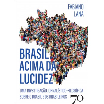 Brasil Acima Da Lucidez: Uma Investigação Jornalístico-ilos-ica Sobre O Brasil E Os Brasileiros