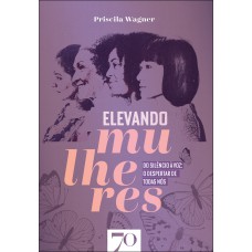 Elevando Mulheres: Do Silêncio à Voz: O Despertas De Todas N-s Elevando Mulheres: Do Silêncio à Voz: O Despertas De Todas N-s
